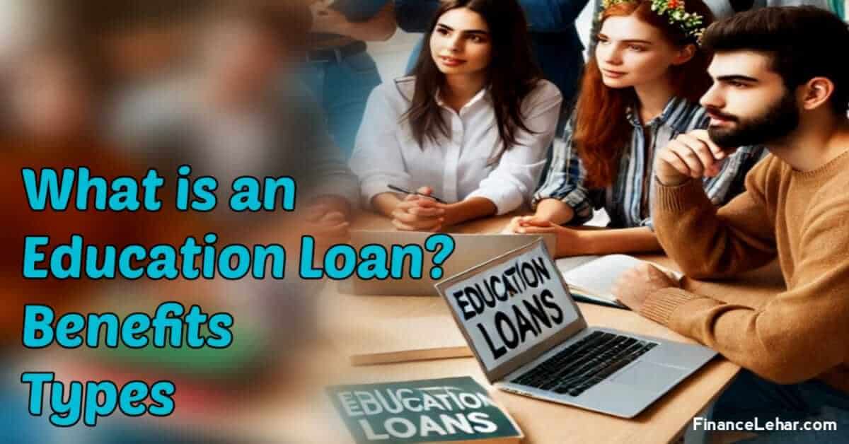 What is an Education Loan? Benefits and Types 2025